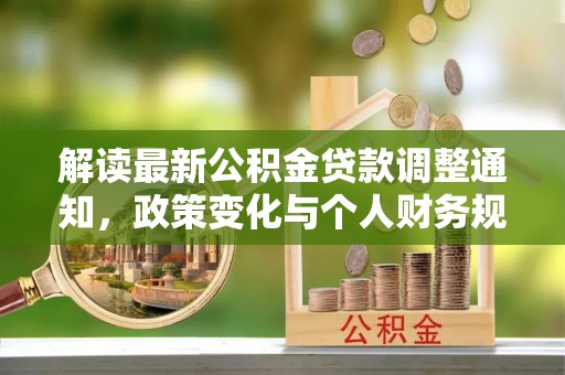 扎兰屯解读最新公积金贷款调整通知，政策变化与个人财务规划的影响