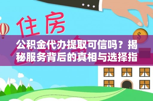 扎兰屯公积金代办提取可信吗？揭秘服务背后的真相与选择指南