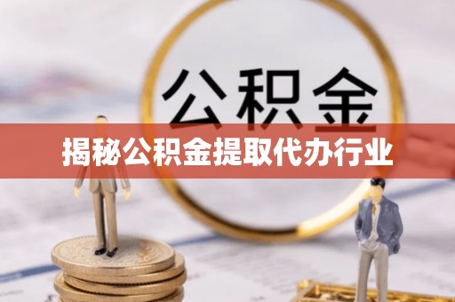 扎兰屯揭秘公积金提取代办行业