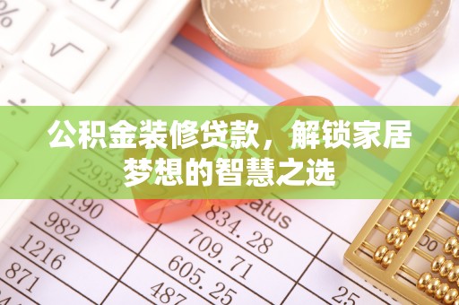 扎兰屯公积金装修贷款，解锁家居梦想的智慧之选