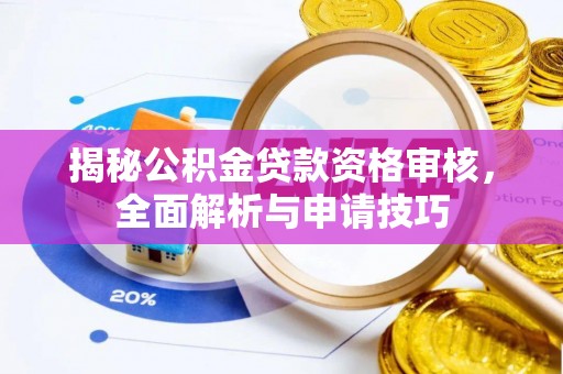 扎兰屯揭秘公积金贷款资格审核，全面解析与申请技巧