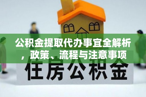 扎兰屯公积金提取代办事宜全解析，政策、流程与注意事项