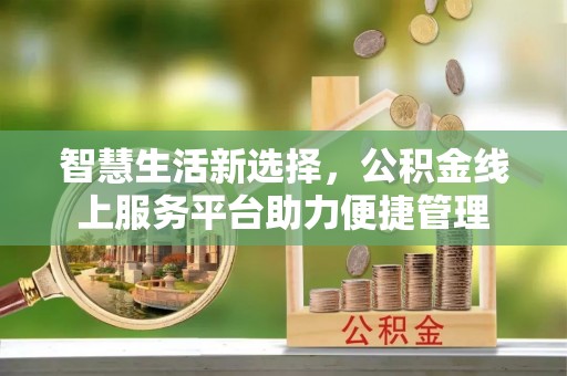 扎兰屯智慧生活新选择，公积金线上服务平台助力便捷管理