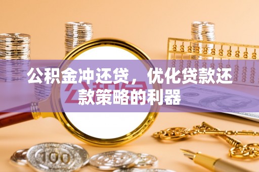 扎兰屯公积金冲还贷，优化贷款还款策略的利器