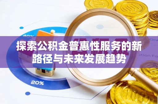 扎兰屯探索公积金普惠性服务的新路径与未来发展趋势