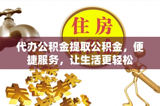 扎兰屯代办公积金提取公积金，便捷服务，让生活更轻松