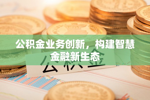 扎兰屯公积金业务创新，构建智慧金融新生态