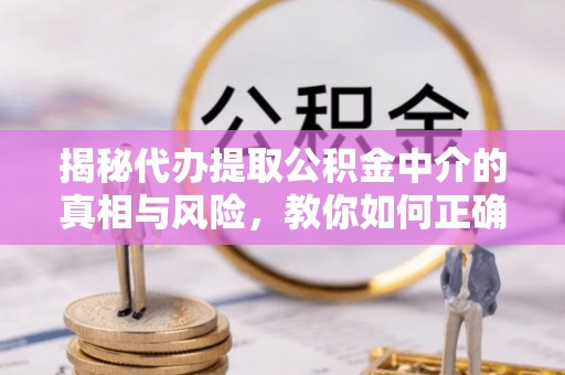 扎兰屯揭秘代办提取公积金中介的真相与风险，教你如何正确操作
