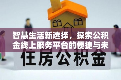扎兰屯智慧生活新选择，探索公积金线上服务平台的便捷与未来