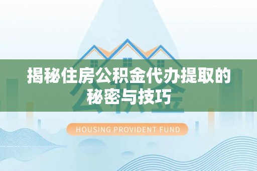 扎兰屯揭秘住房公积金代办提取的秘密与技巧