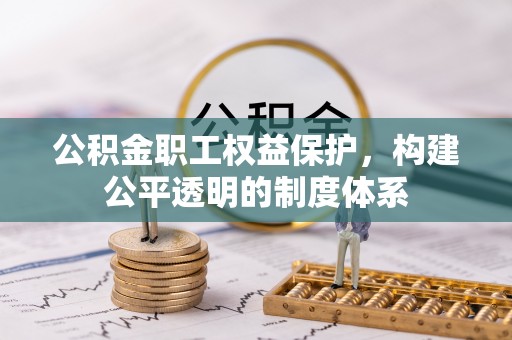 扎兰屯公积金职工权益保护，构建公平透明的制度体系