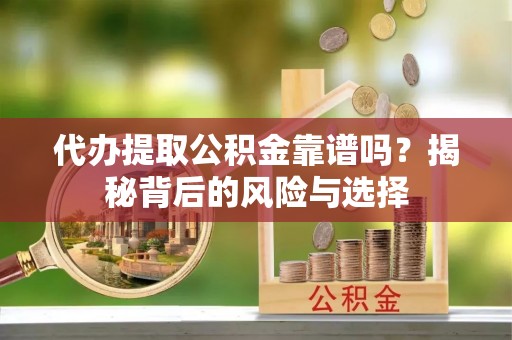 扎兰屯代办提取公积金靠谱吗？揭秘背后的风险与选择