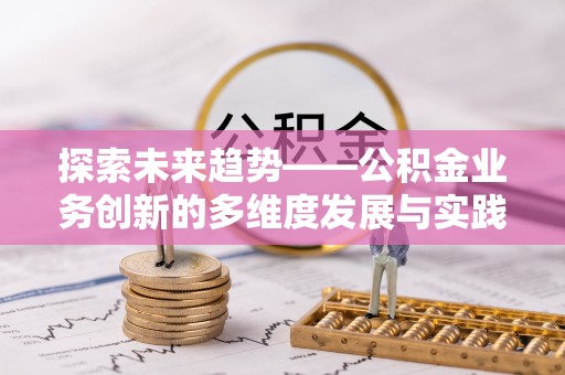 扎兰屯探索未来趋势——公积金业务创新的多维度发展与实践