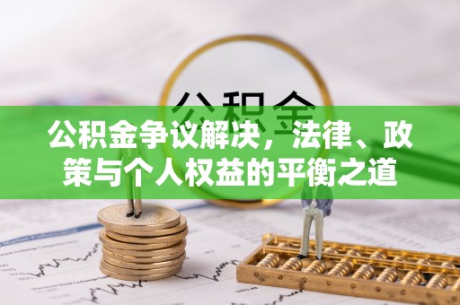 扎兰屯公积金争议解决，法律、政策与个人权益的平衡之道