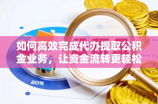 扎兰屯如何高效完成代办提取公积金业务，让资金流转更轻松