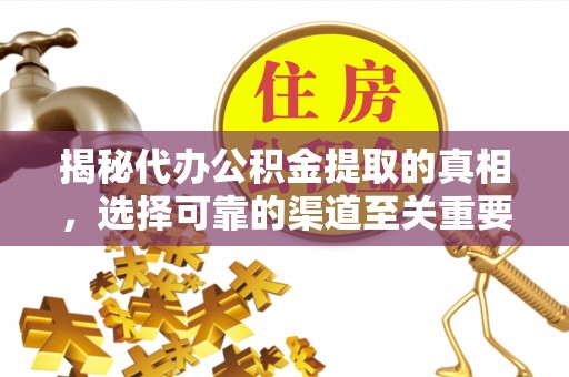 扎兰屯揭秘代办公积金提取的真相，选择可靠的渠道至关重要