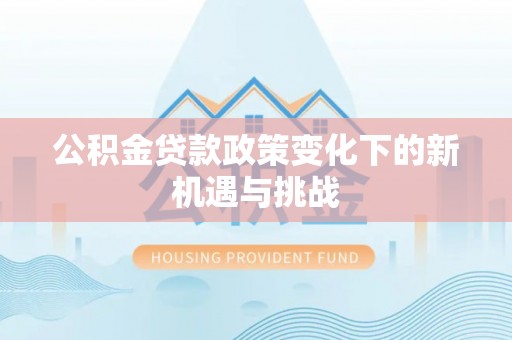 扎兰屯公积金贷款政策变化下的新机遇与挑战