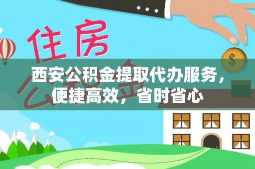 扎兰屯西安公积金提取代办服务，便捷高效，省时省心