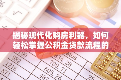 扎兰屯揭秘现代化购房利器，如何轻松掌握公积金贷款流程的每一个细节