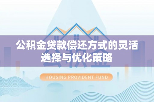 扎兰屯公积金贷款偿还方式的灵活选择与优化策略