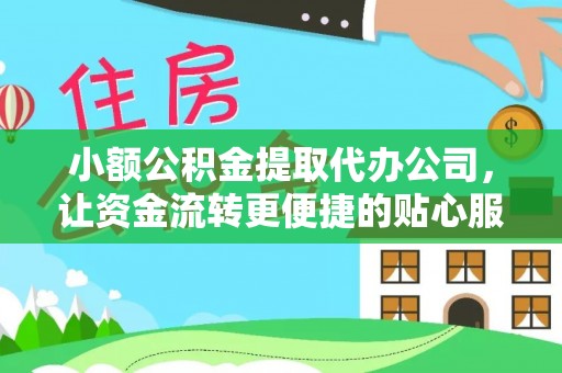 扎兰屯小额公积金提取代办公司，让资金流转更便捷的贴心服务