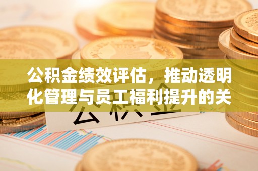 扎兰屯公积金绩效评估，推动透明化管理与员工福利提升的关键