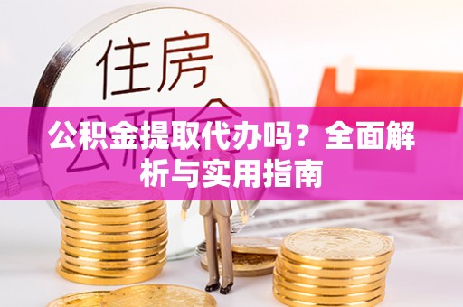 扎兰屯公积金提取代办吗？全面解析与实用指南