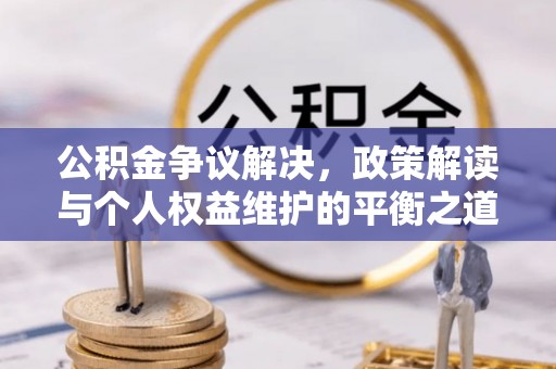 扎兰屯公积金争议解决，政策解读与个人权益维护的平衡之道