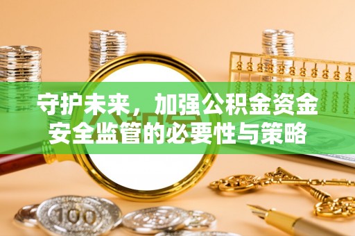 扎兰屯守护未来，加强公积金资金安全监管的必要性与策略