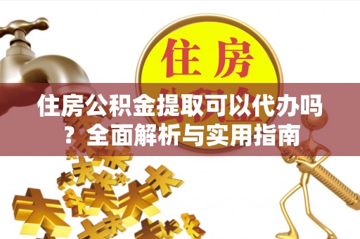 扎兰屯住房公积金提取可以代办吗？全面解析与实用指南