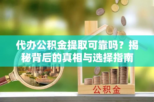 扎兰屯代办公积金提取可靠吗？揭秘背后的真相与选择指南