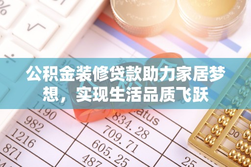 扎兰屯公积金装修贷款助力家居梦想，实现生活品质飞跃