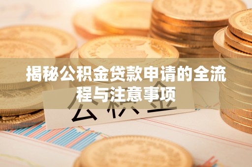扎兰屯揭秘公积金贷款申请的全流程与注意事项