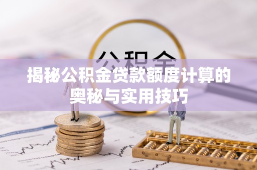 扎兰屯揭秘公积金贷款额度计算的奥秘与实用技巧