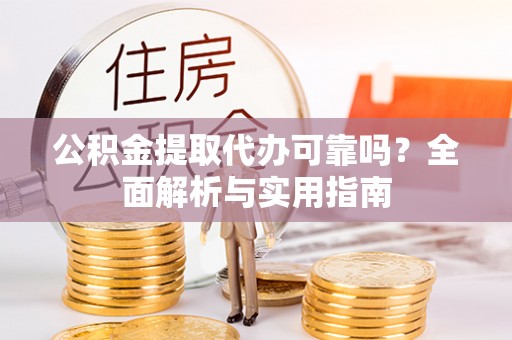 扎兰屯公积金提取代办可靠吗？全面解析与实用指南