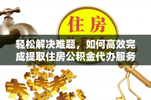 扎兰屯轻松解决难题，如何高效完成提取住房公积金代办服务