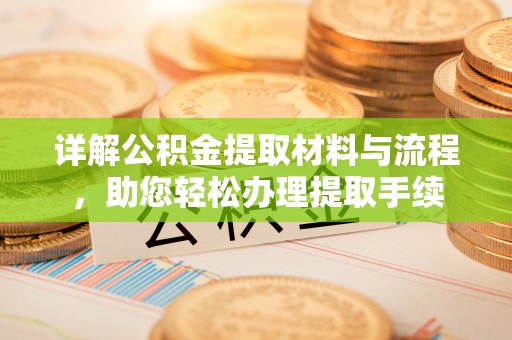 扎兰屯详解公积金提取材料与流程，助您轻松办理提取手续