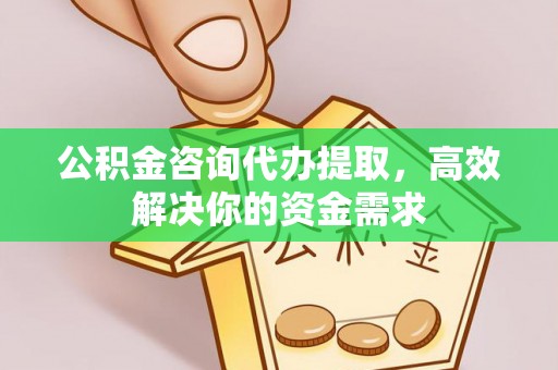 扎兰屯公积金咨询代办提取，高效解决你的资金需求