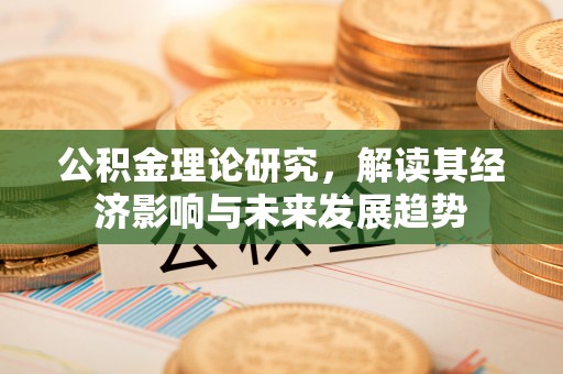 扎兰屯公积金理论研究，解读其经济影响与未来发展趋势