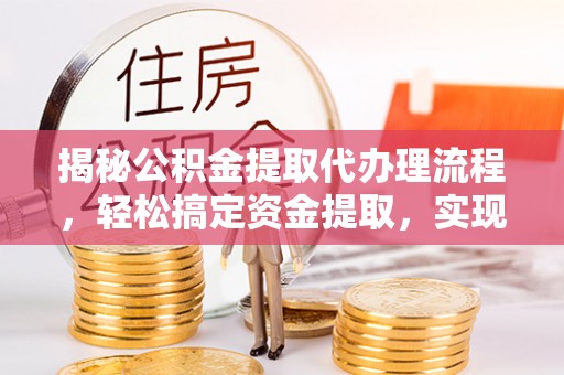 扎兰屯揭秘公积金提取代办理流程，轻松搞定资金提取，实现财务自由