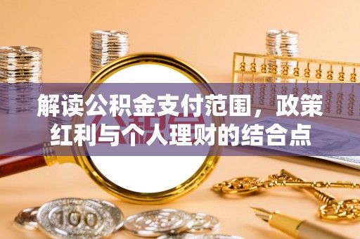扎兰屯解读公积金支付范围，政策红利与个人理财的结合点