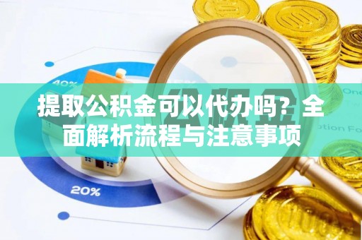 扎兰屯提取公积金可以代办吗？全面解析流程与注意事项