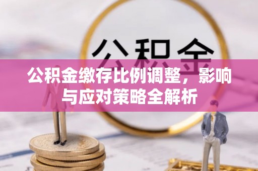 扎兰屯公积金缴存比例调整，影响与应对策略全解析
