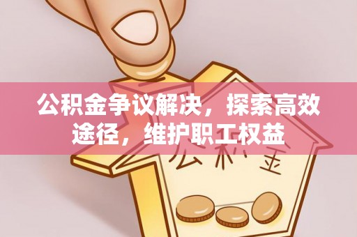 扎兰屯公积金争议解决，探索高效途径，维护职工权益