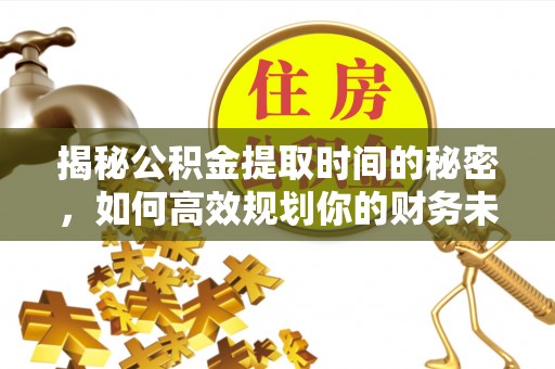 扎兰屯揭秘公积金提取时间的秘密，如何高效规划你的财务未来