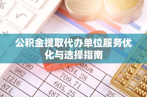 扎兰屯公积金提取代办单位服务优化与选择指南