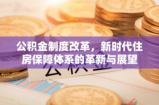 扎兰屯公积金制度改革，新时代住房保障体系的革新与展望