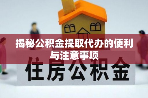扎兰屯揭秘公积金提取代办的便利与注意事项