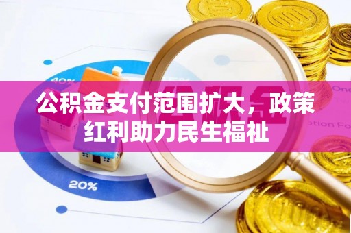 扎兰屯公积金支付范围扩大，政策红利助力民生福祉