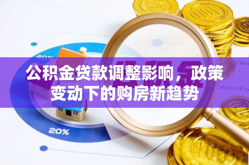 扎兰屯公积金贷款调整影响，政策变动下的购房新趋势